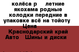 колёса р-14 летние якохама родные.колодки передние в упаковке всё на тойоту  › Цена ­ 5 000 - Краснодарский край Авто » Шины и диски   